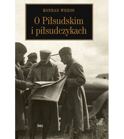 Konrad Wrzos O Piłsudskim i piłsudczykach