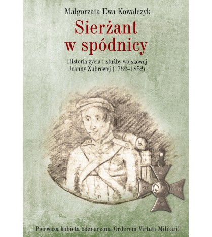 Sierżant w spódnicy. Historia życia i służby wojskowej Joanny Żubrowej (1782–1852)