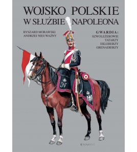 Wojsko Polskie w służbie Napoleona. Gwardia: szwoleżerowie, Tatarzy, eklererzy, grenadierzy