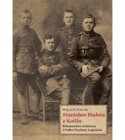 Stanisław Białata z Kotlin. Bohaterstwo żołnierzy 1 Pułku Piechoty Legionów